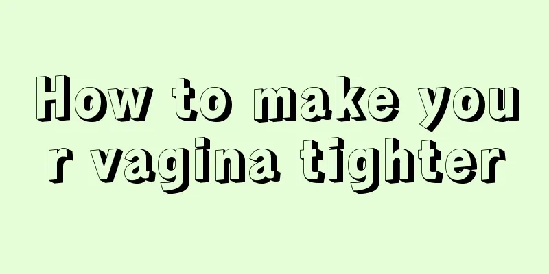 How to make your vagina tighter