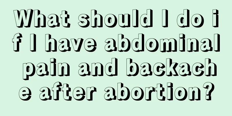 What should I do if I have abdominal pain and backache after abortion?