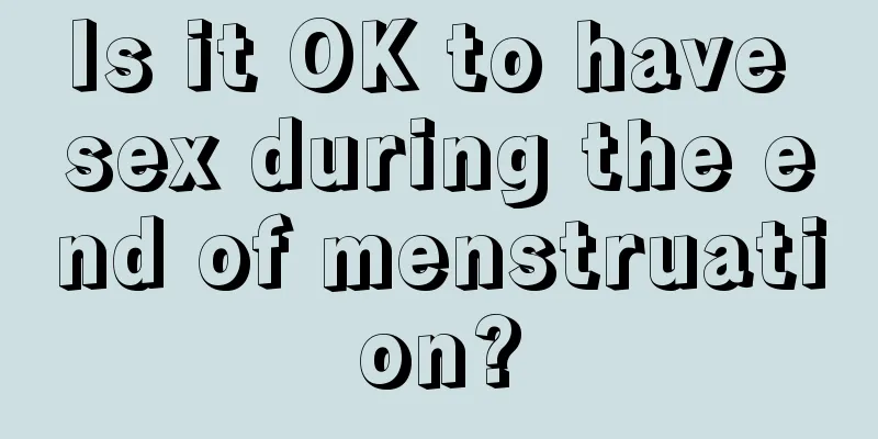 Is it OK to have sex during the end of menstruation?