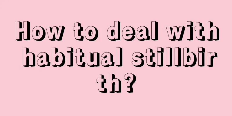 How to deal with habitual stillbirth?