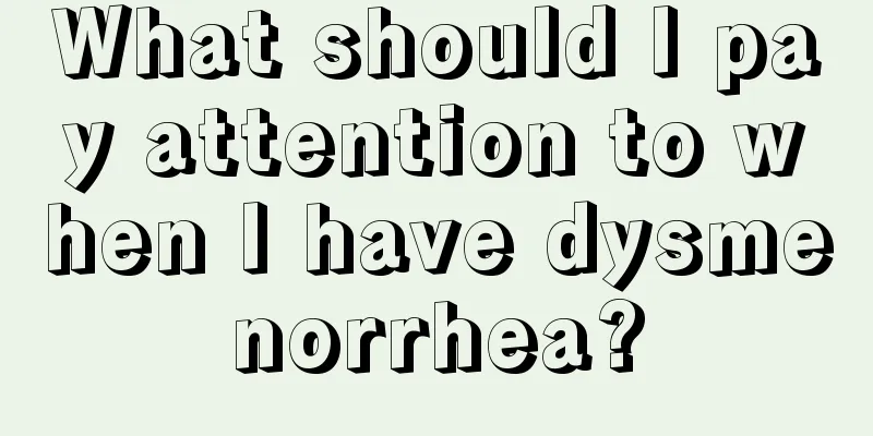 What should I pay attention to when I have dysmenorrhea?