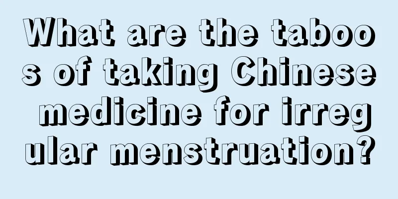 What are the taboos of taking Chinese medicine for irregular menstruation?