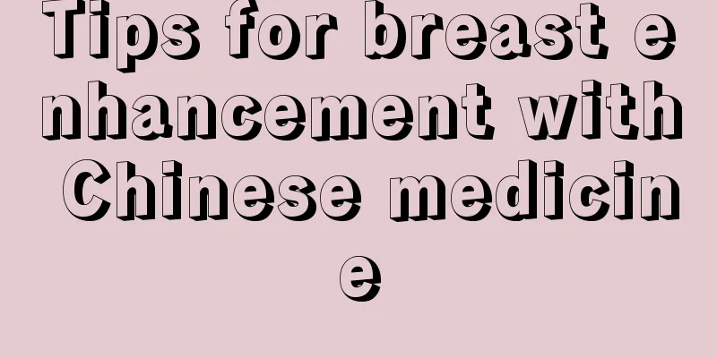 Tips for breast enhancement with Chinese medicine