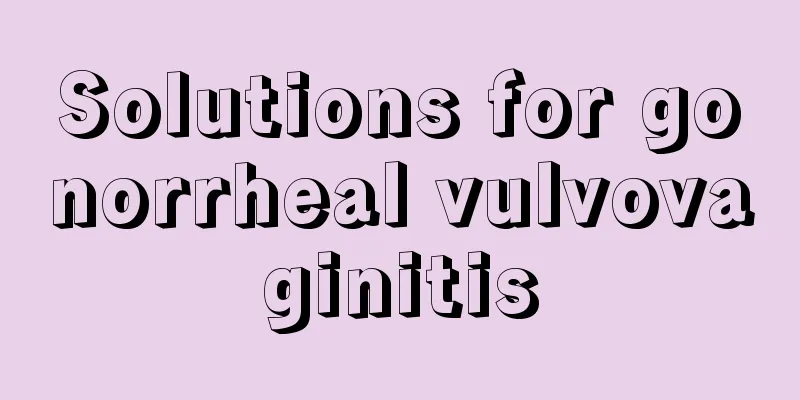 Solutions for gonorrheal vulvovaginitis