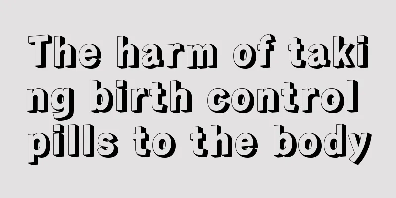 The harm of taking birth control pills to the body