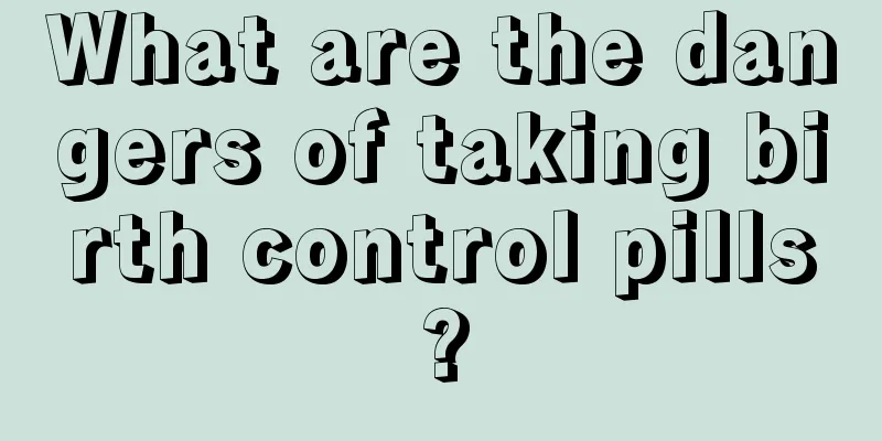 What are the dangers of taking birth control pills?