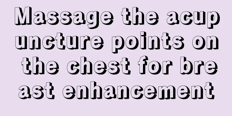 Massage the acupuncture points on the chest for breast enhancement