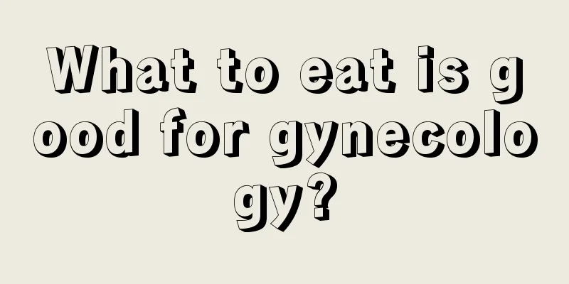 What to eat is good for gynecology?