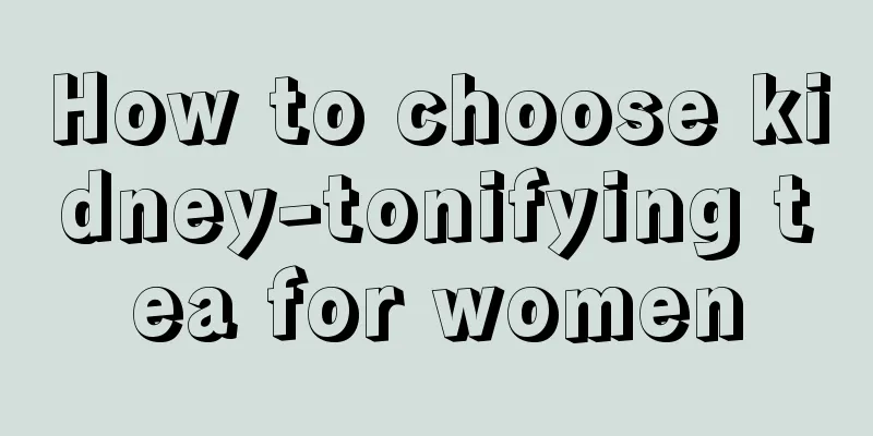 How to choose kidney-tonifying tea for women