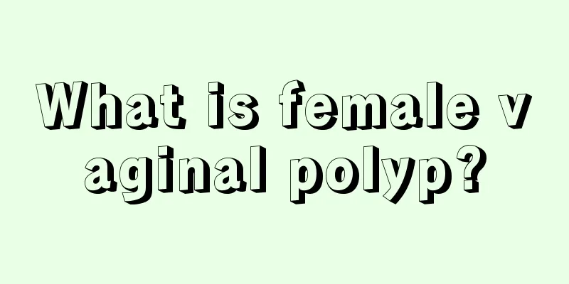 What is female vaginal polyp?