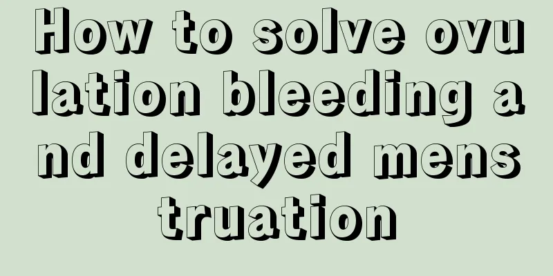 How to solve ovulation bleeding and delayed menstruation