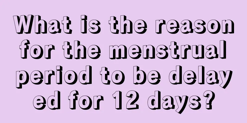 What is the reason for the menstrual period to be delayed for 12 days?