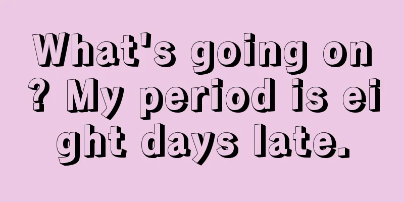 What's going on? My period is eight days late.