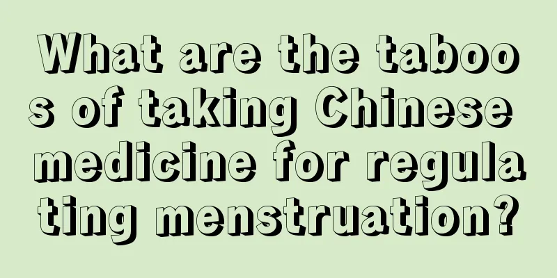 What are the taboos of taking Chinese medicine for regulating menstruation?