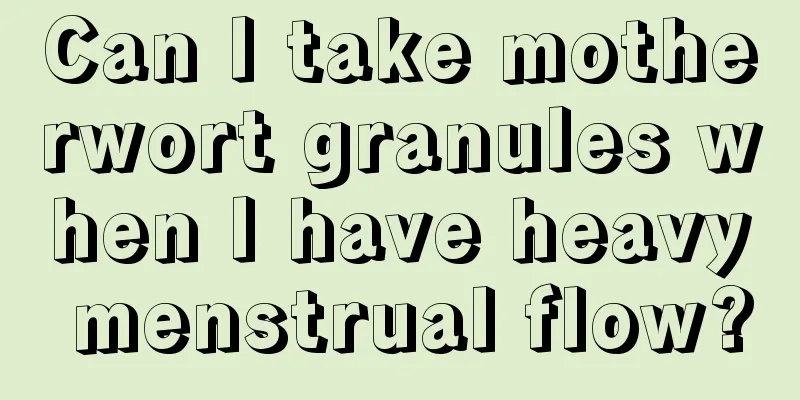 Can I take motherwort granules when I have heavy menstrual flow?