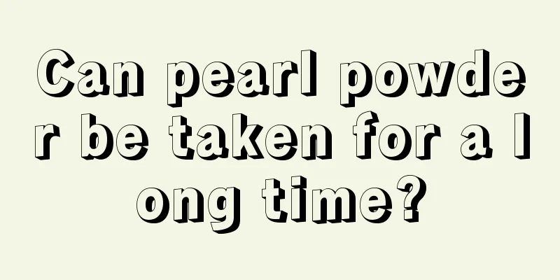 Can pearl powder be taken for a long time?