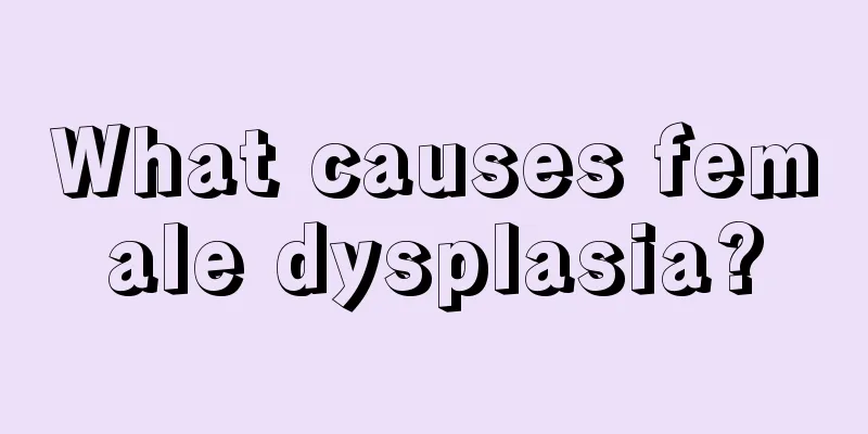 What causes female dysplasia?