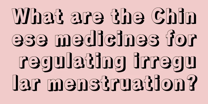 What are the Chinese medicines for regulating irregular menstruation?