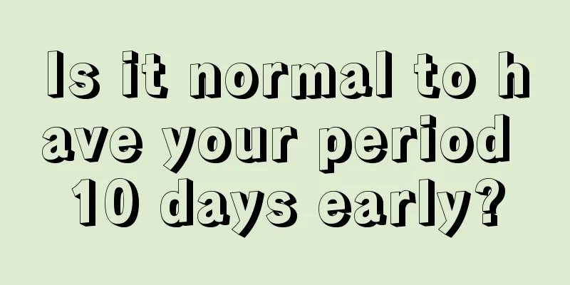 Is it normal to have your period 10 days early?