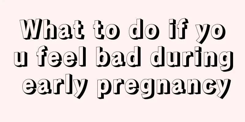 What to do if you feel bad during early pregnancy