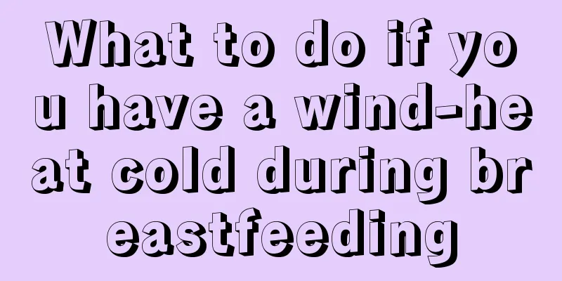 What to do if you have a wind-heat cold during breastfeeding