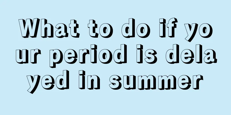 What to do if your period is delayed in summer