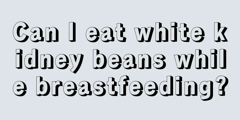 Can I eat white kidney beans while breastfeeding?