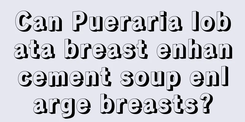 Can Pueraria lobata breast enhancement soup enlarge breasts?