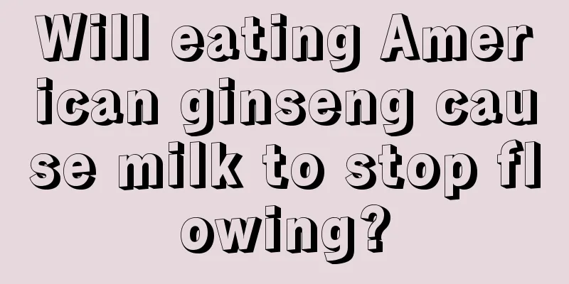 Will eating American ginseng cause milk to stop flowing?