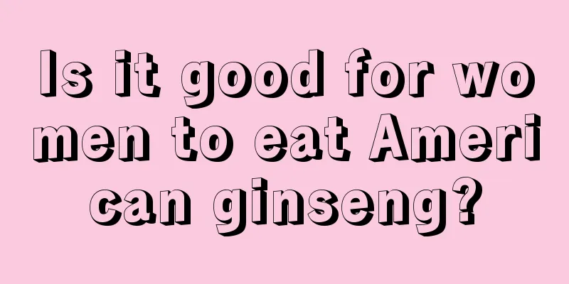 Is it good for women to eat American ginseng?