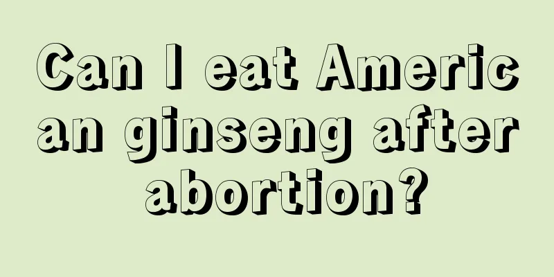 Can I eat American ginseng after abortion?