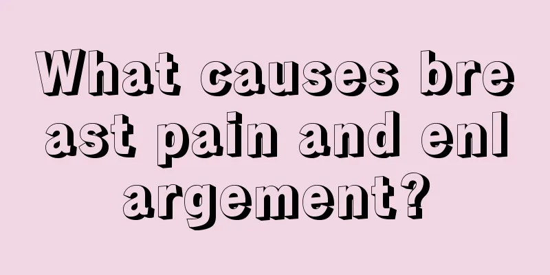 What causes breast pain and enlargement?