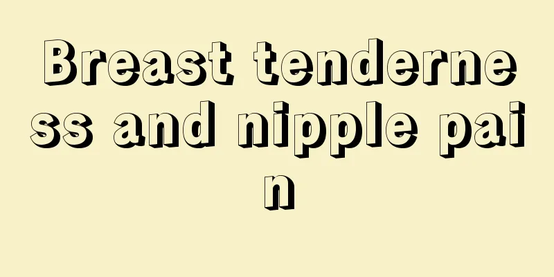 Breast tenderness and nipple pain