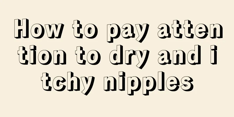 How to pay attention to dry and itchy nipples