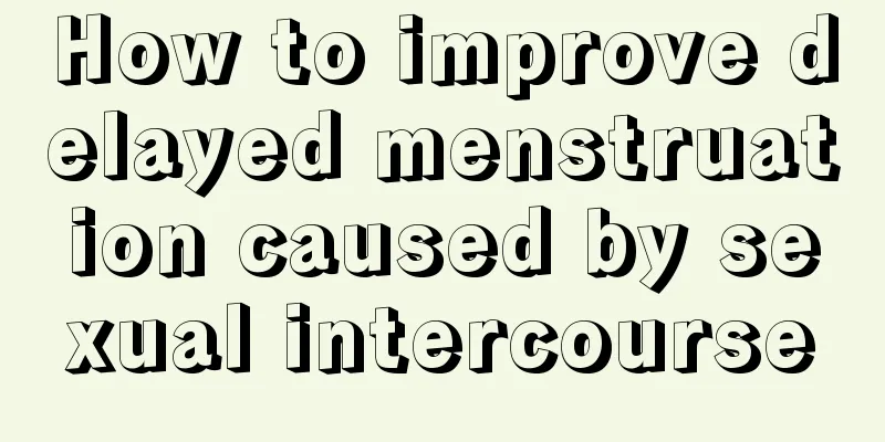 How to improve delayed menstruation caused by sexual intercourse