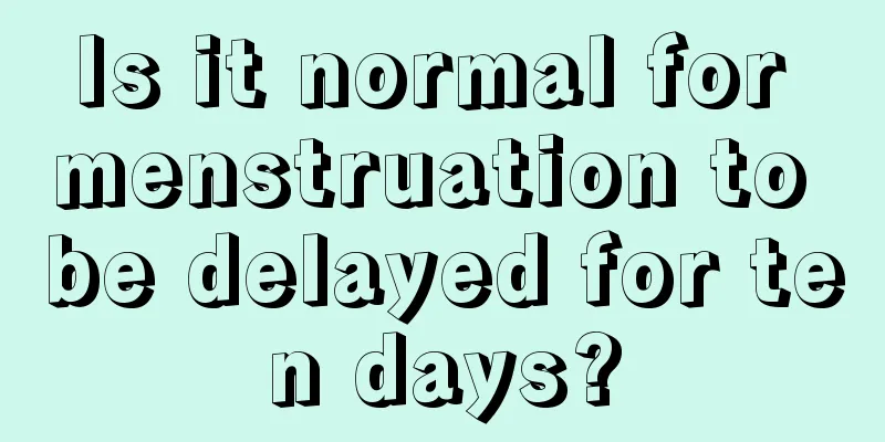 Is it normal for menstruation to be delayed for ten days?