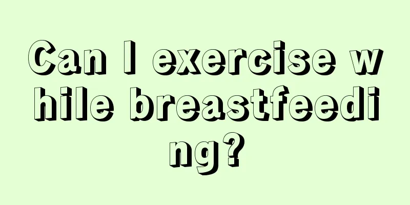 Can I exercise while breastfeeding?