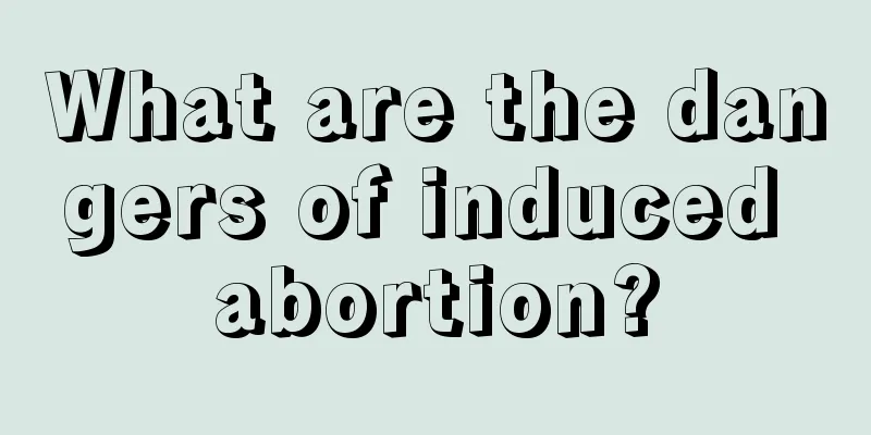 What are the dangers of induced abortion?