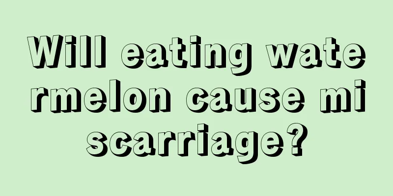 Will eating watermelon cause miscarriage?