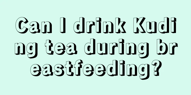 Can I drink Kuding tea during breastfeeding?