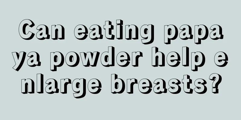 Can eating papaya powder help enlarge breasts?