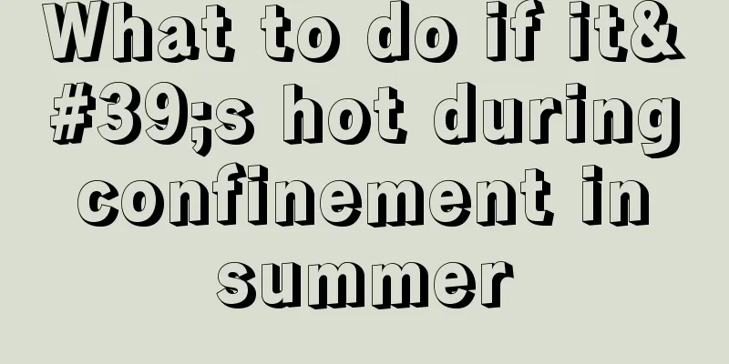 What to do if it's hot during confinement in summer