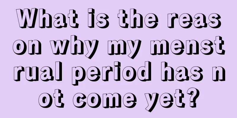 What is the reason why my menstrual period has not come yet?