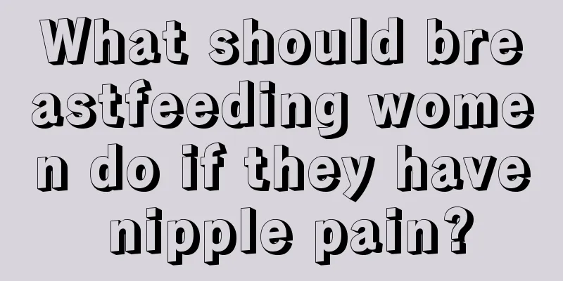 What should breastfeeding women do if they have nipple pain?