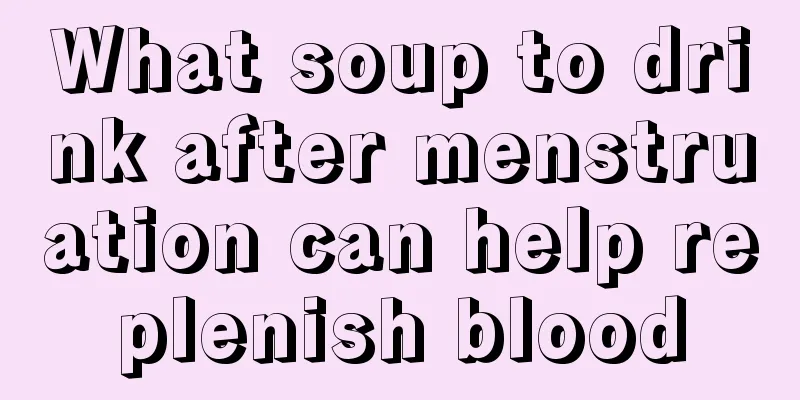 What soup to drink after menstruation can help replenish blood