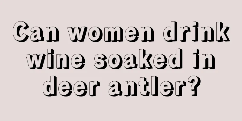 Can women drink wine soaked in deer antler?