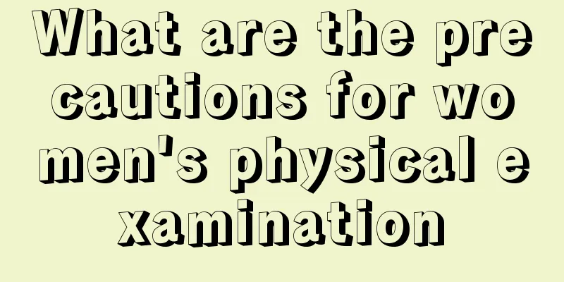 What are the precautions for women's physical examination