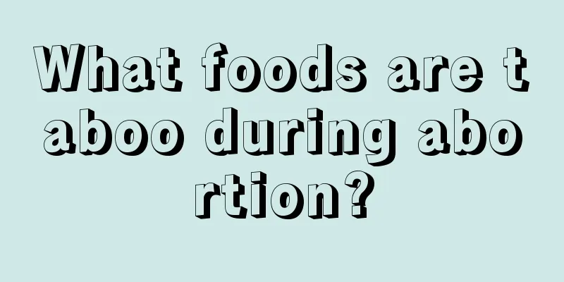 What foods are taboo during abortion?