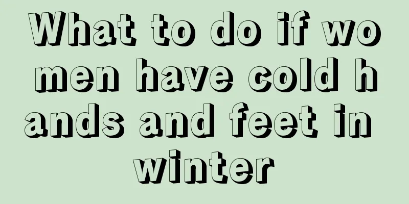 What to do if women have cold hands and feet in winter