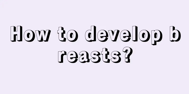 How to develop breasts?